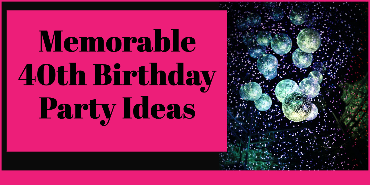 Memorable 40th Birthday Party Ideas