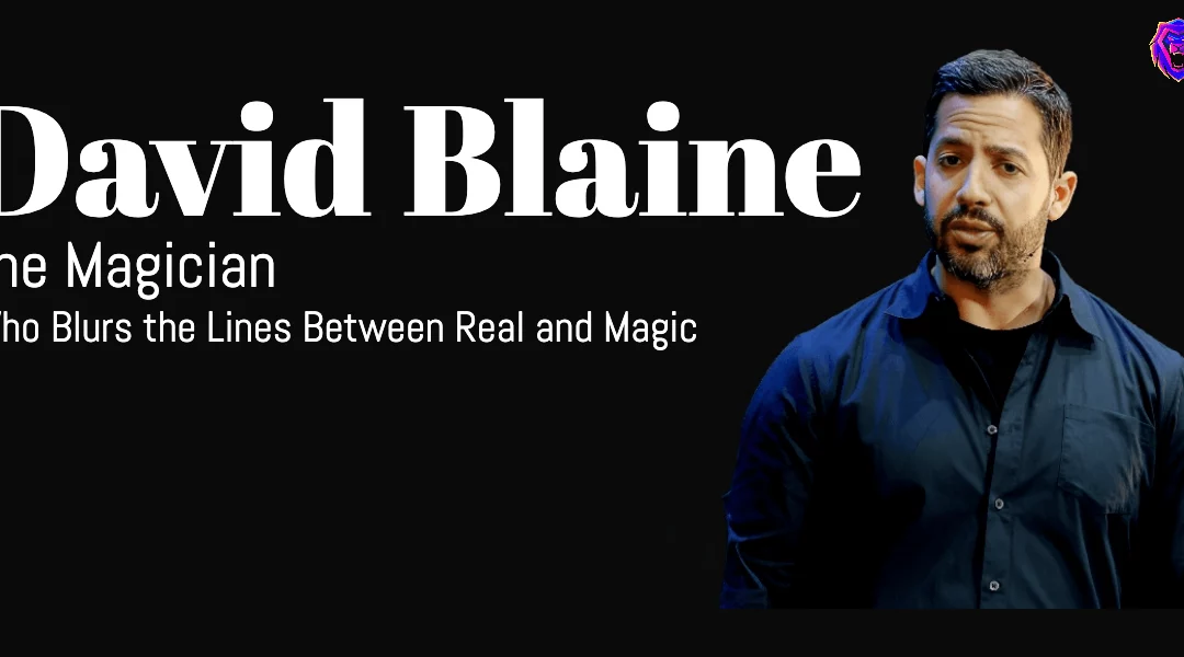 David Blaine “The Magician Who Blurs the Lines Between Real and Magic”